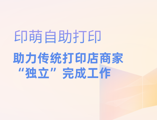 印萌自助打印,助力传统打印店商家"独立"完成工作