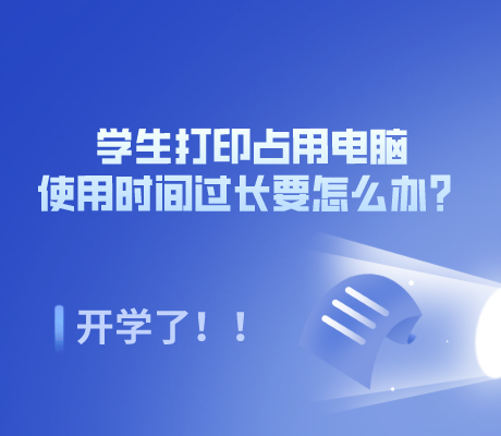 开学了，学生打印占用电脑使用时间过长要怎么办？